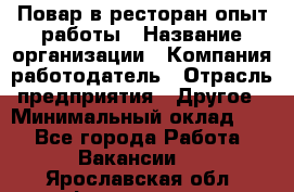 Повар в ресторан-опыт работы › Название организации ­ Компания-работодатель › Отрасль предприятия ­ Другое › Минимальный оклад ­ 1 - Все города Работа » Вакансии   . Ярославская обл.,Фоминское с.